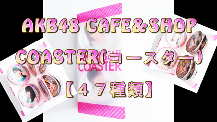 AKB48　CAFE＆SHOP　COASTER　47種類【オタクっす　コレクション　動画】